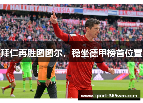拜仁再胜图图尔，稳坐德甲榜首位置
