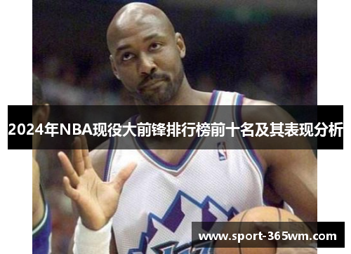 2024年NBA现役大前锋排行榜前十名及其表现分析