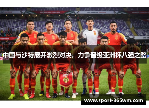 中国与沙特展开激烈对决，力争晋级亚洲杯八强之路