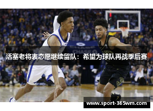 活塞老将表态愿继续留队：希望为球队再战季后赛