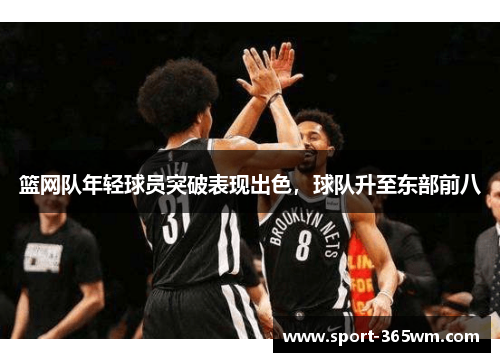 篮网队年轻球员突破表现出色，球队升至东部前八