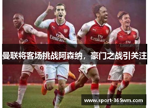 曼联将客场挑战阿森纳，豪门之战引关注