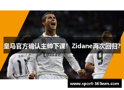皇马官方确认主帅下课！Zidane再次回归？